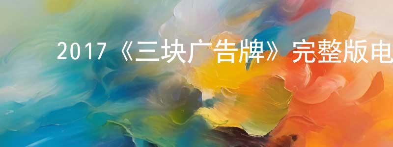 白银杰的动漫综艺大全,2017《三块广告牌》完整版电影/在线观看/百度云-美剧天堂